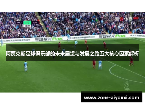 阿贾克斯足球俱乐部的未来展望与发展之路五大核心因素解析