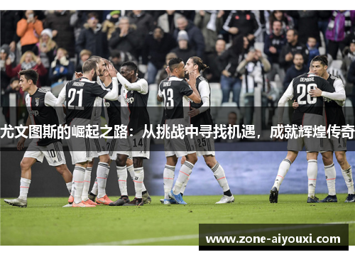 尤文图斯的崛起之路：从挑战中寻找机遇，成就辉煌传奇