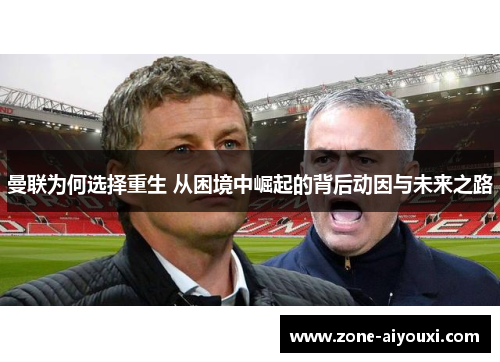 曼联为何选择重生 从困境中崛起的背后动因与未来之路