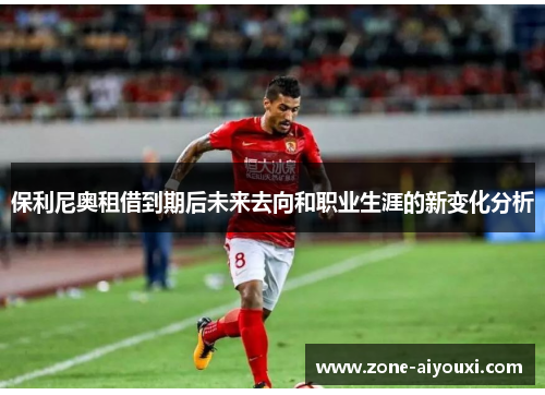 保利尼奥租借到期后未来去向和职业生涯的新变化分析