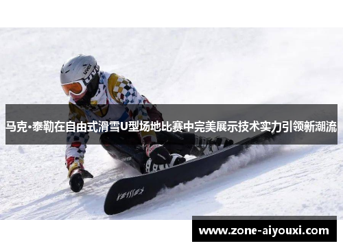 马克·泰勒在自由式滑雪U型场地比赛中完美展示技术实力引领新潮流