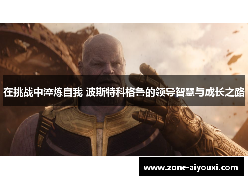 在挑战中淬炼自我 波斯特科格鲁的领导智慧与成长之路