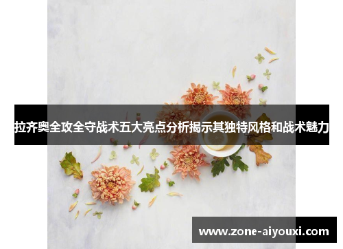 拉齐奥全攻全守战术五大亮点分析揭示其独特风格和战术魅力