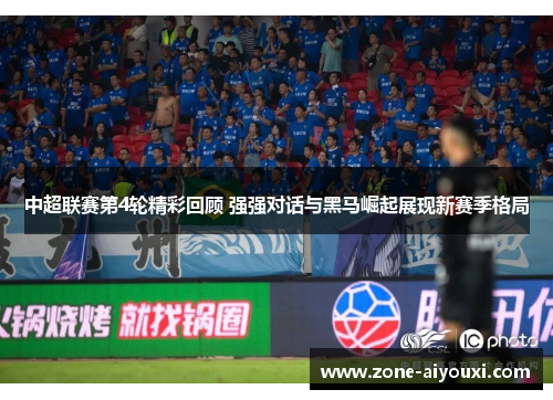 中超联赛第4轮精彩回顾 强强对话与黑马崛起展现新赛季格局