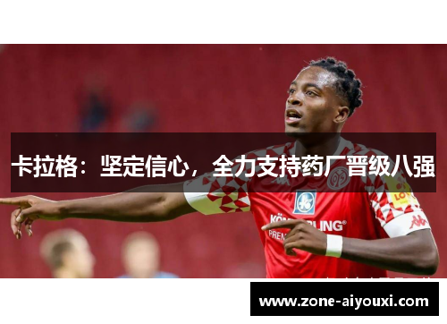 卡拉格：坚定信心，全力支持药厂晋级八强
