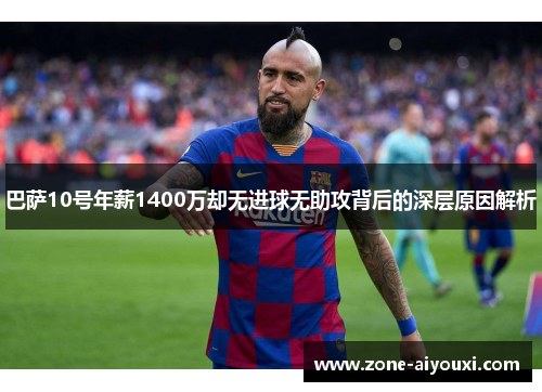巴萨10号年薪1400万却无进球无助攻背后的深层原因解析