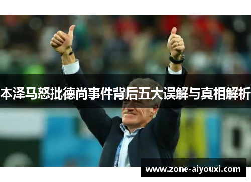 本泽马怒批德尚事件背后五大误解与真相解析