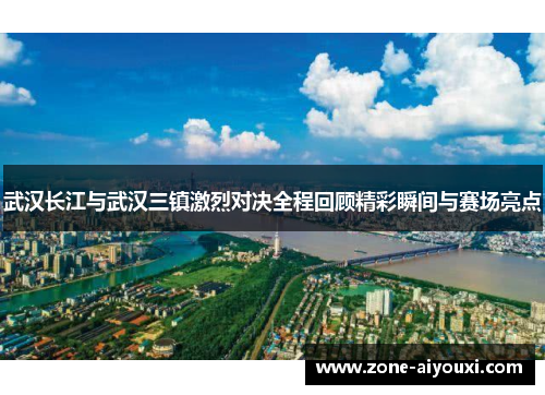 武汉长江与武汉三镇激烈对决全程回顾精彩瞬间与赛场亮点