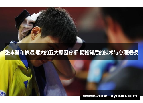 张本智和惨遭淘汰的五大原因分析 揭秘背后的技术与心理短板