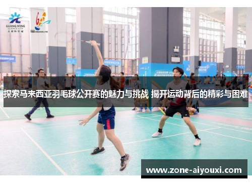 探索马来西亚羽毛球公开赛的魅力与挑战 揭开运动背后的精彩与困难