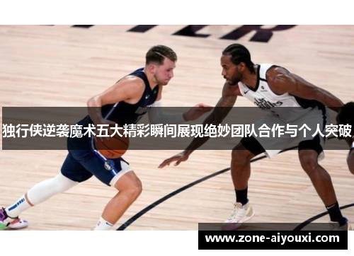 独行侠逆袭魔术五大精彩瞬间展现绝妙团队合作与个人突破