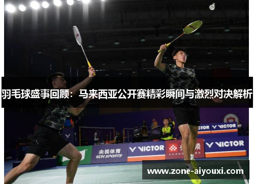 羽毛球盛事回顾:马来西亚公开赛精彩瞬间与激烈对决解析
