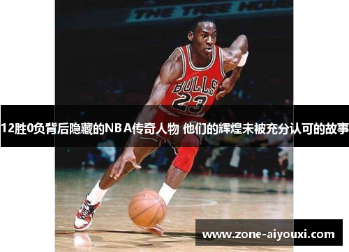 12胜0负背后隐藏的NBA传奇人物 他们的辉煌未被充分认可的故事