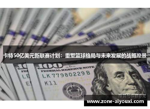 卡特50亿美元新联赛计划：重塑篮球格局与未来发展的战略愿景
