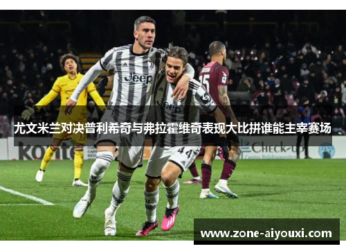 尤文米兰对决普利希奇与弗拉霍维奇表现大比拼谁能主宰赛场