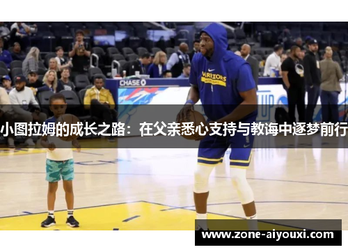 小图拉姆的成长之路:在父亲悉心支持与教诲中逐梦前行