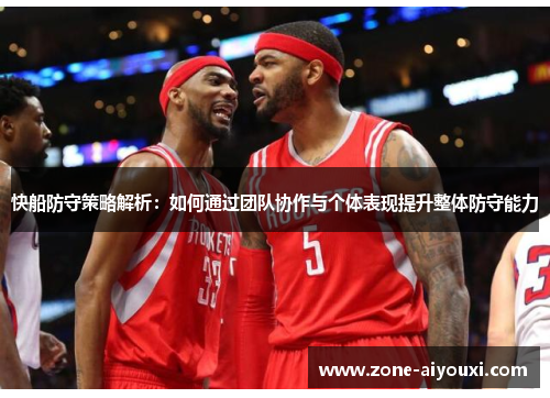 快船防守策略解析：如何通过团队协作与个体表现提升整体防守能力