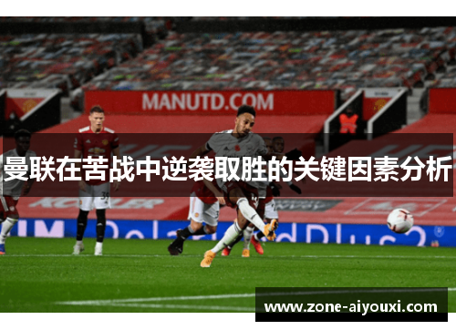 曼联在苦战中逆袭取胜的关键因素分析