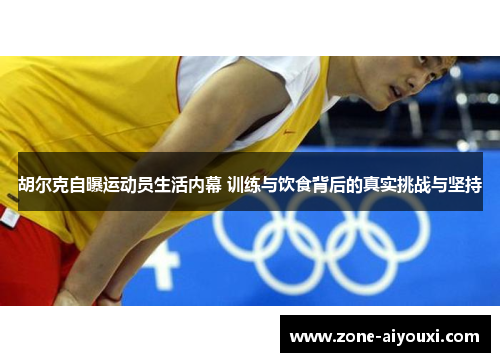胡尔克自曝运动员生活内幕 训练与饮食背后的真实挑战与坚持