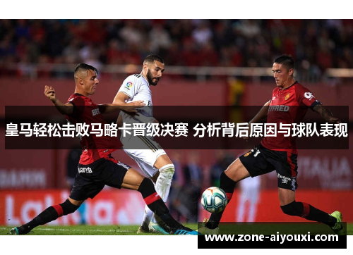 皇马轻松击败马略卡晋级决赛 分析背后原因与球队表现