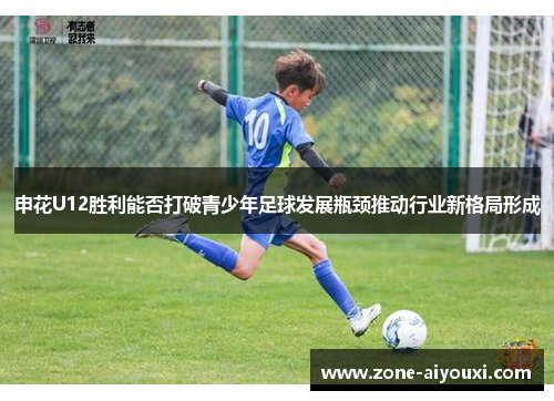 申花U12胜利能否打破青少年足球发展瓶颈推动行业新格局形成