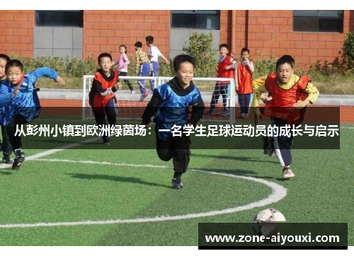 从彭州小镇到欧洲绿茵场：一名学生足球运动员的成长与启示