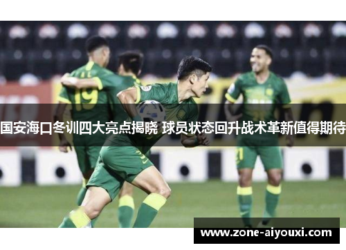 国安海口冬训四大亮点揭晓 球员状态回升战术革新值得期待