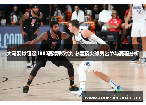 大马羽球超级1000赛精彩对决 必看顶尖球员名单与赛程分析