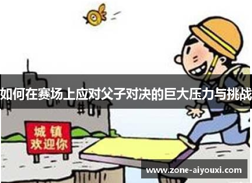 如何在赛场上应对父子对决的巨大压力与挑战