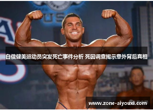 白俄健美运动员突发死亡事件分析 死因调查揭示意外背后真相