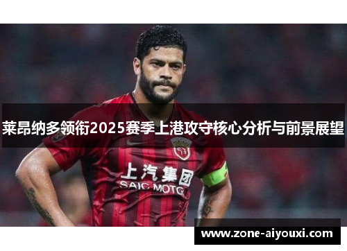 莱昂纳多领衔2025赛季上港攻守核心分析与前景展望