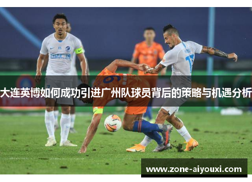 大连英博如何成功引进广州队球员背后的策略与机遇分析