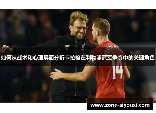 如何从战术和心理层面分析卡拉格在利物浦冠军争夺中的关键角色