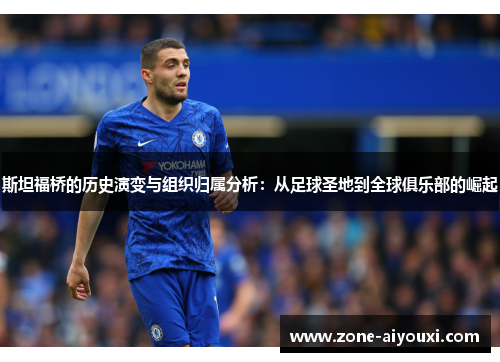 斯坦福桥的历史演变与组织归属分析：从足球圣地到全球俱乐部的崛起