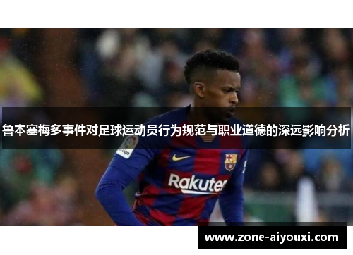 鲁本塞梅多事件对足球运动员行为规范与职业道德的深远影响分析