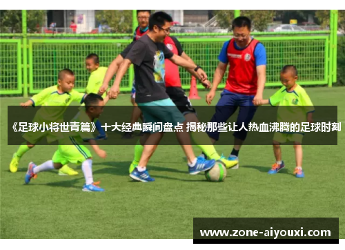 《足球小将世青篇》十大经典瞬间盘点 揭秘那些让人热血沸腾的足球时刻