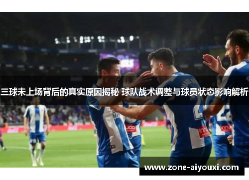 三球未上场背后的真实原因揭秘 球队战术调整与球员状态影响解析