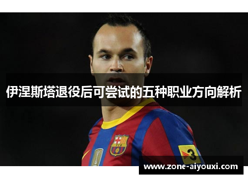 伊涅斯塔退役后可尝试的五种职业方向解析