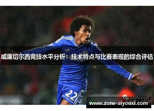 威廉切尔西竞技水平分析：技术特点与比赛表现的综合评估