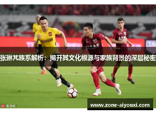 张琳芃族系解析：揭开其文化根源与家族背景的深层秘密