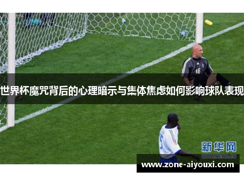 世界杯魔咒背后的心理暗示与集体焦虑如何影响球队表现