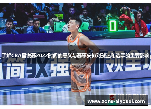 了解CBA星锐赛2022时间的意义与赛事安排对球迷和选手的重要影响