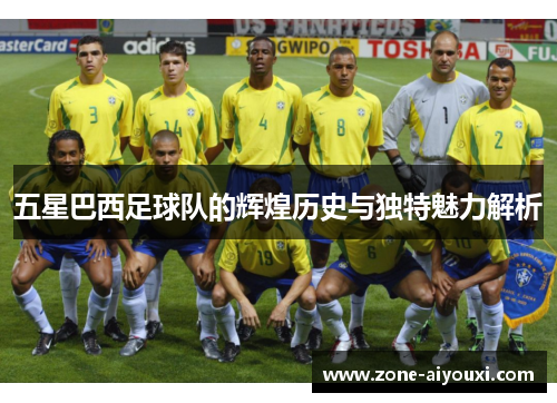 五星巴西足球队的辉煌历史与独特魅力解析