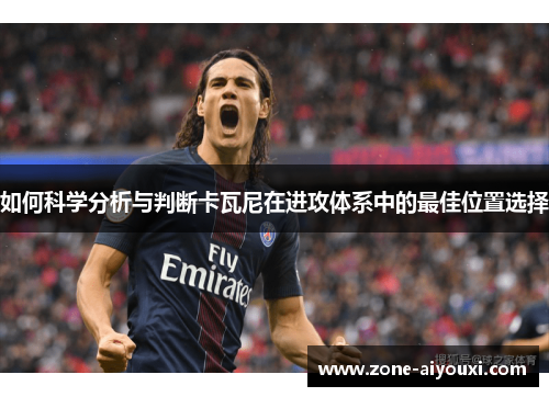 如何科学分析与判断卡瓦尼在进攻体系中的最佳位置选择