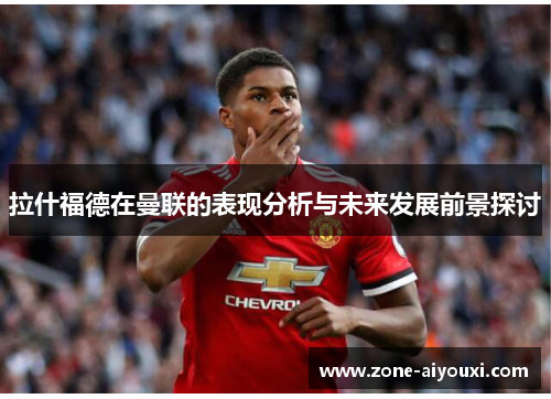 拉什福德在曼联的表现分析与未来发展前景探讨