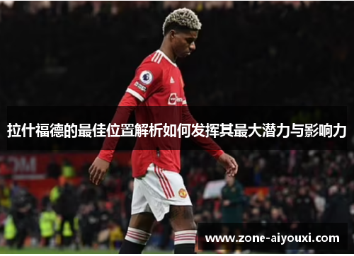 拉什福德的最佳位置解析如何发挥其最大潜力与影响力