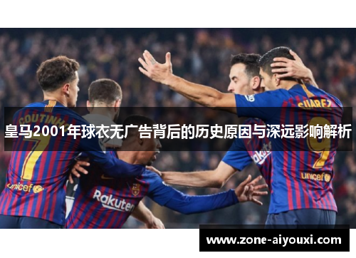 皇马2001年球衣无广告背后的历史原因与深远影响解析